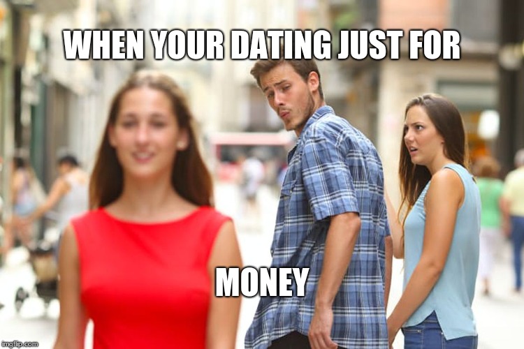 Distracted Boyfriend Meme | WHEN YOUR DATING JUST FOR; MONEY | image tagged in memes,distracted boyfriend | made w/ Imgflip meme maker