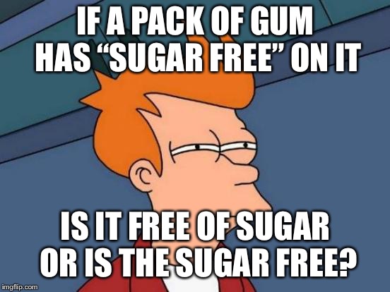 The truth is out | IF A PACK OF GUM HAS “SUGAR FREE” ON IT; IS IT FREE OF SUGAR OR IS THE SUGAR FREE? | image tagged in memes,futurama fry,gum,sugar | made w/ Imgflip meme maker