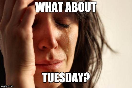 First World Problems Meme | WHAT ABOUT TUESDAY? | image tagged in memes,first world problems | made w/ Imgflip meme maker