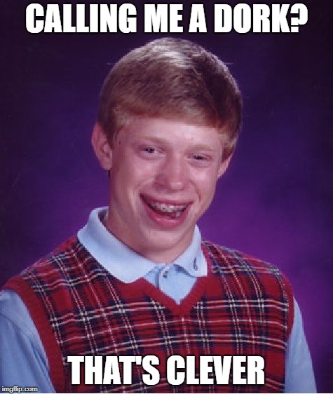 Bad Luck Brian Meme | CALLING ME A DORK? THAT'S CLEVER | image tagged in memes,bad luck brian | made w/ Imgflip meme maker