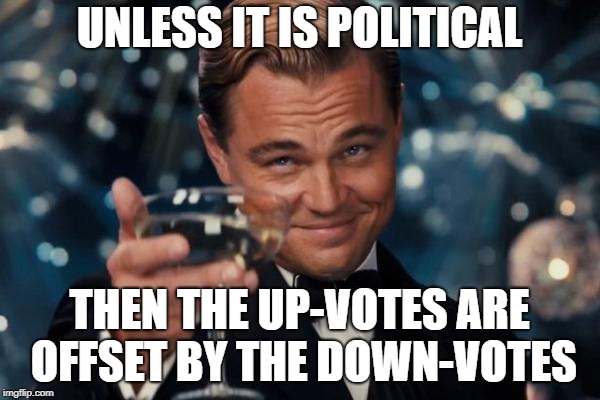 Leonardo Dicaprio Cheers Meme | UNLESS IT IS POLITICAL THEN THE UP-VOTES ARE OFFSET BY THE DOWN-VOTES | image tagged in memes,leonardo dicaprio cheers | made w/ Imgflip meme maker