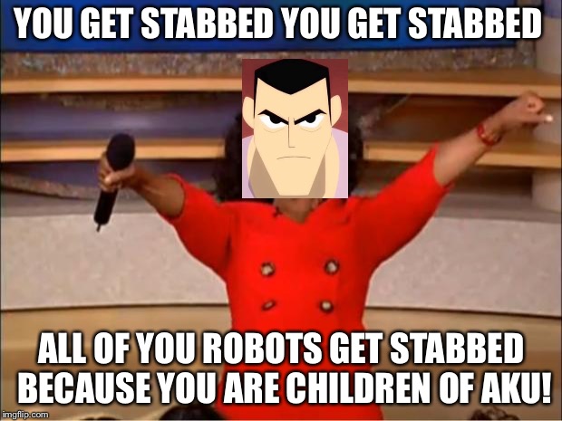 Oprah You Get A Meme | YOU GET STABBED YOU GET STABBED; ALL OF YOU ROBOTS GET STABBED BECAUSE YOU ARE CHILDREN OF AKU! | image tagged in memes,oprah you get a | made w/ Imgflip meme maker