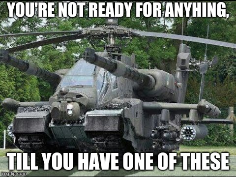 Flying tank on a whole 'nother level. | YOU'RE NOT READY FOR ANYHING, TILL YOU HAVE ONE OF THESE | image tagged in good photoshop skills,memes | made w/ Imgflip meme maker