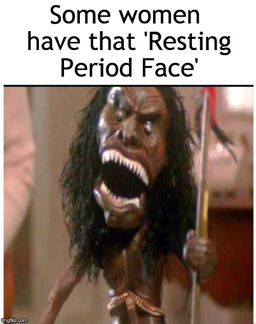 Y'all know it's true.... | Some women have that 'Resting Period Face' | image tagged in women,face,resting bitch face,menstruation,bitch | made w/ Imgflip meme maker
