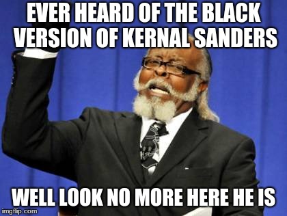 Too Damn High | EVER HEARD OF THE BLACK VERSION OF KERNAL SANDERS; WELL LOOK NO MORE HERE HE IS | image tagged in memes,too damn high | made w/ Imgflip meme maker