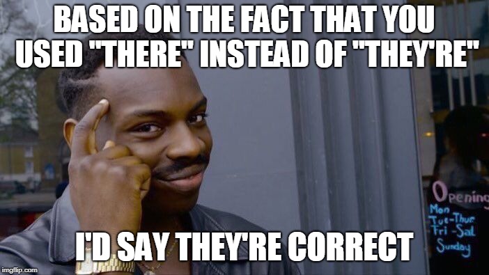 Roll Safe Think About It Meme | BASED ON THE FACT THAT YOU USED "THERE" INSTEAD OF "THEY'RE" I'D SAY THEY'RE CORRECT | image tagged in memes,roll safe think about it | made w/ Imgflip meme maker