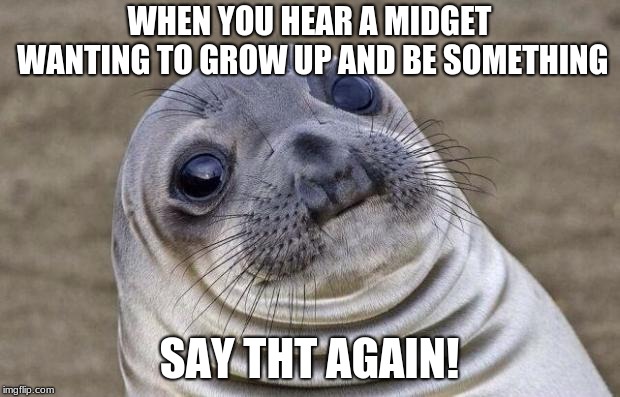 Awkward Moment Sealion | WHEN YOU HEAR A MIDGET WANTING TO GROW UP AND BE SOMETHING; SAY THT AGAIN! | image tagged in memes,awkward moment sealion | made w/ Imgflip meme maker