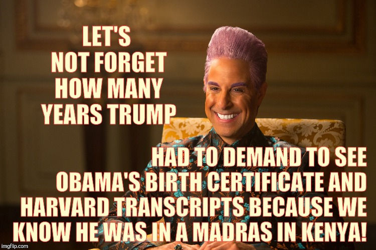 Hunger Games/Caesar Flickerman (Stanley Tucci) "heh heh heh" | LET'S NOT FORGET HOW MANY YEARS TRUMP HAD TO DEMAND TO SEE OBAMA'S BIRTH CERTIFICATE AND HARVARD TRANSCRIPTS BECAUSE WE KNOW HE WAS IN A MAD | image tagged in hunger games/caesar flickerman stanley tucci heh heh heh | made w/ Imgflip meme maker