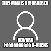 THIS MAN IS A MURDERER; REWARD 20000000000 V-BUCKS | image tagged in default | made w/ Imgflip meme maker