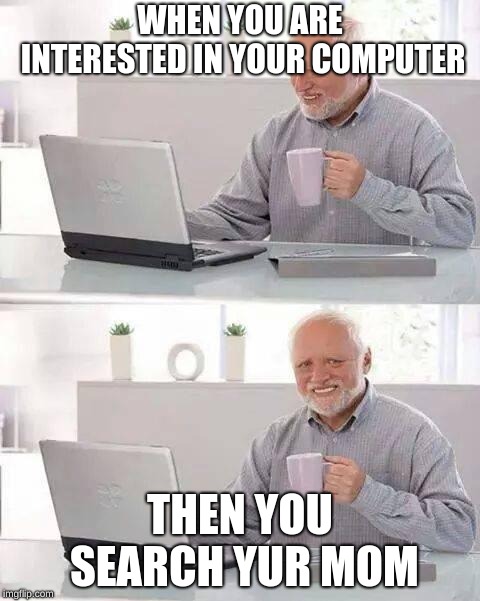 Hide the Pain Harold | WHEN YOU ARE INTERESTED IN YOUR COMPUTER; THEN YOU SEARCH YUR MOM | image tagged in memes,hide the pain harold | made w/ Imgflip meme maker