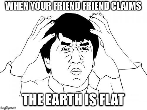 Jackie Chan WTF | WHEN YOUR FRIEND FRIEND CLAIMS; THE EARTH IS FLAT | image tagged in memes,jackie chan wtf | made w/ Imgflip meme maker