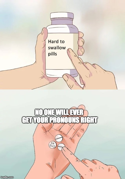 Hard To Swallow Pills | NO ONE WILL EVER GET YOUR PRONOUNS RIGHT | image tagged in memes,hard to swallow pills | made w/ Imgflip meme maker