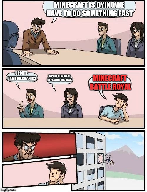 Boardroom Meeting Suggestion Meme | MINECRAFT IS DYINGWE HAVE TO DO SOMETHING FAST; UPDATE GAME MECHANICS; IMPORT NEW WAYS OF PLAYING THE GAME; MINECRAFT BATTLE ROYAL | image tagged in memes,boardroom meeting suggestion | made w/ Imgflip meme maker
