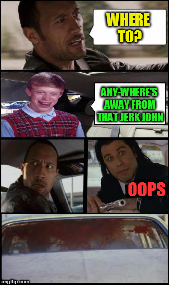 WHERE TO? ANY-WHERE'S AWAY FROM THAT JERK JOHN OOPS | made w/ Imgflip meme maker