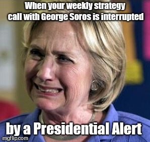 crying hillary | When your weekly strategy call with George Soros is interrupted; by a Presidential Alert | image tagged in crying hillary,presidential alert | made w/ Imgflip meme maker