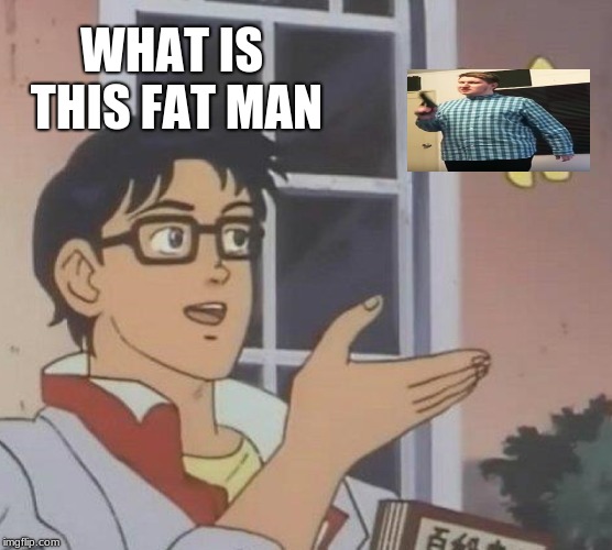 Is This A Pigeon Meme | WHAT IS THIS FAT MAN | image tagged in memes,is this a pigeon | made w/ Imgflip meme maker