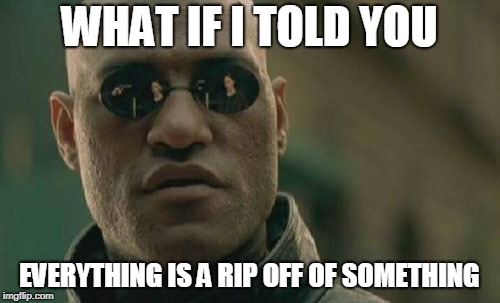 Matrix Morpheus Meme | WHAT IF I TOLD YOU EVERYTHING IS A RIP OFF OF SOMETHING | image tagged in memes,matrix morpheus | made w/ Imgflip meme maker