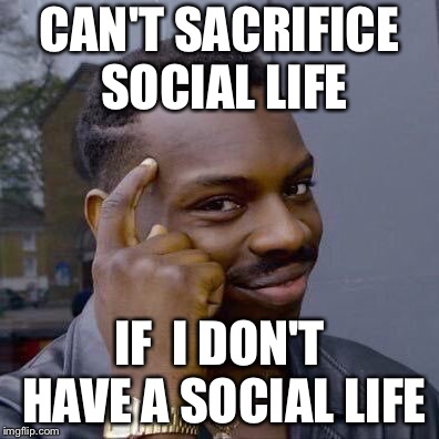 Thinking Black Guy | CAN'T SACRIFICE SOCIAL LIFE; IF  I DON'T HAVE A SOCIAL LIFE | image tagged in thinking black guy | made w/ Imgflip meme maker