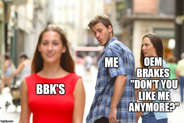 Distracted Boyfriend Meme | OEM BRAKES  "DON'T YOU LIKE ME ANYMORE?"; ME; BBK'S | image tagged in memes,distracted boyfriend | made w/ Imgflip meme maker