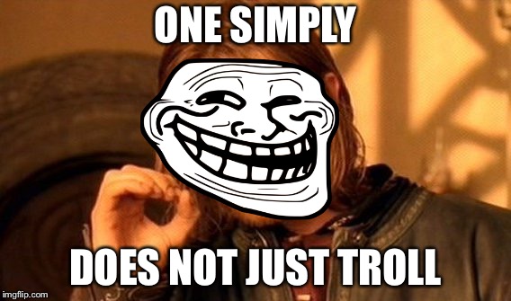 One Does Not Simply | ONE SIMPLY; DOES NOT JUST TROLL | image tagged in memes,one does not simply | made w/ Imgflip meme maker