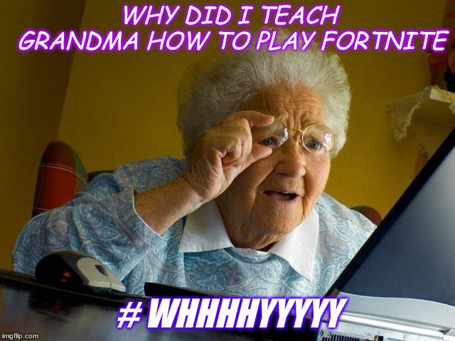 Grandma Finds The Internet | WHY DID I TEACH GRANDMA HOW TO PLAY FORTNITE; # WHHHHYYYYY | image tagged in memes,grandma finds the internet | made w/ Imgflip meme maker