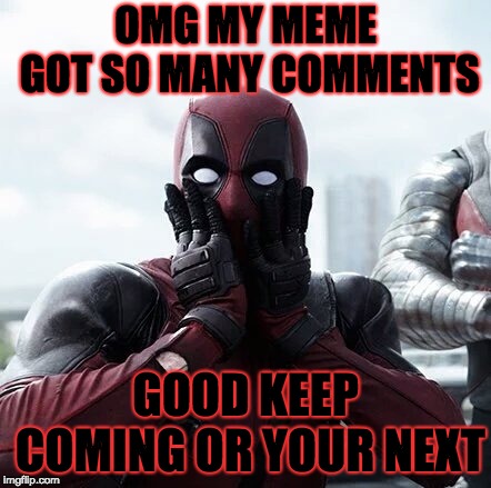 Deadpool Surprised Meme | OMG MY MEME GOT SO MANY COMMENTS; GOOD KEEP COMING OR YOUR NEXT | image tagged in memes,deadpool surprised | made w/ Imgflip meme maker