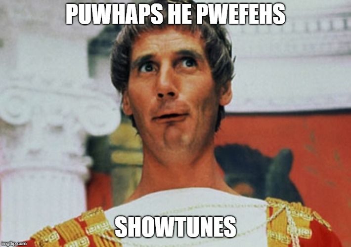 Monty Python Pilate | PUWHAPS HE PWEFEHS; SHOWTUNES | image tagged in monty python pilate | made w/ Imgflip meme maker