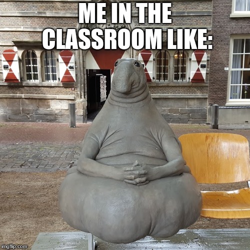 I relate so much.... | ME IN THE CLASSROOM LIKE: | image tagged in funny memes,too damn high,first world problems | made w/ Imgflip meme maker