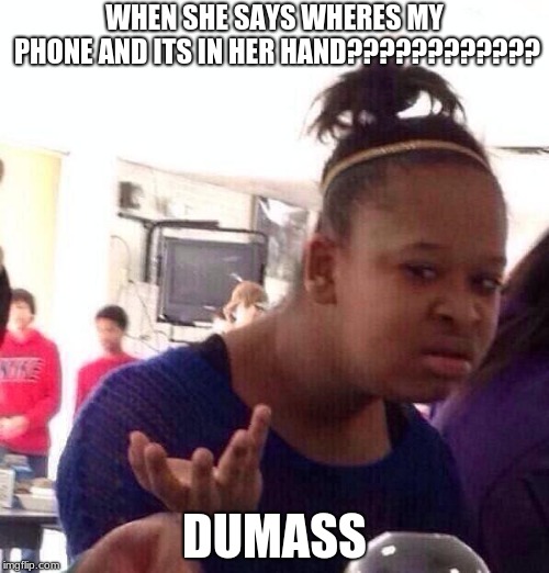 Black Girl Wat Meme | WHEN SHE SAYS WHERES MY PHONE AND ITS IN HER HAND???????????? DUMASS | image tagged in memes,black girl wat | made w/ Imgflip meme maker