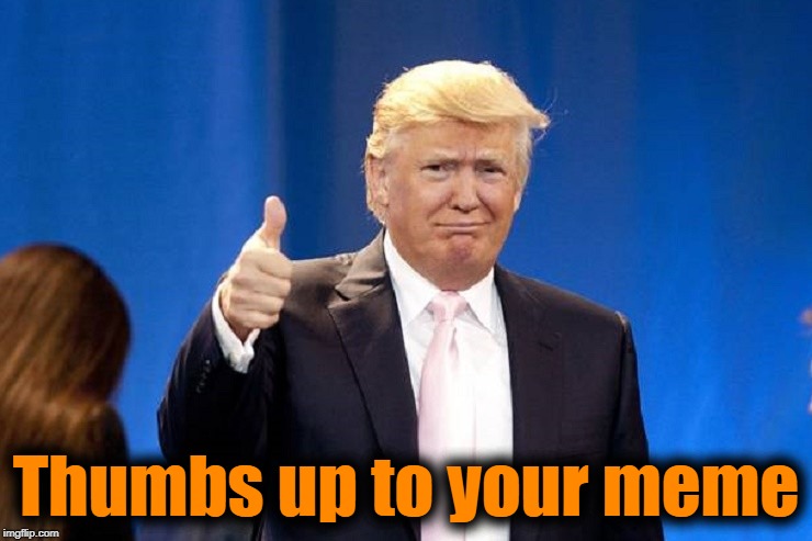 Thumbs up to your meme | made w/ Imgflip meme maker