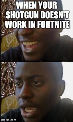 Disappointed Black Guy | WHEN YOUR SHOTGUN DOESN'T WORK IN FORTNITE | image tagged in disappointed black guy | made w/ Imgflip meme maker