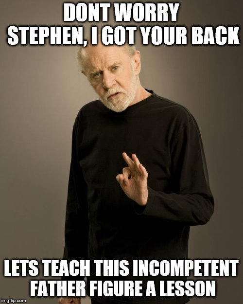 George Carlin | DONT WORRY STEPHEN, I GOT YOUR BACK LETS TEACH THIS INCOMPETENT FATHER FIGURE A LESSON | image tagged in george carlin | made w/ Imgflip meme maker