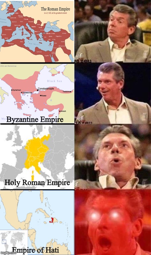 The Empire of Hati was a real thing BTW | Byzantine Empire; Holy Roman Empire; Empire of Hati | image tagged in vince mcmahon reaction w/glowing eyes,memes,funny,rome | made w/ Imgflip meme maker