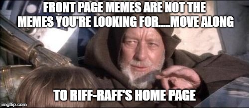 I've got mad Jedi mind trick skills....well, not really but it can't hurt to try. lol | FRONT PAGE MEMES ARE NOT THE MEMES YOU'RE LOOKING FOR.....MOVE ALONG; TO RIFF-RAFF'S HOME PAGE | image tagged in memes,these arent the droids you were looking for,obi wan kenobi jedi mind trick | made w/ Imgflip meme maker