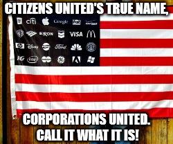 Citizens United's true name, Corporations United | CITIZENS UNITED'S TRUE NAME, CORPORATIONS UNITED. CALL IT WHAT IT IS! | image tagged in politics,political,political meme | made w/ Imgflip meme maker