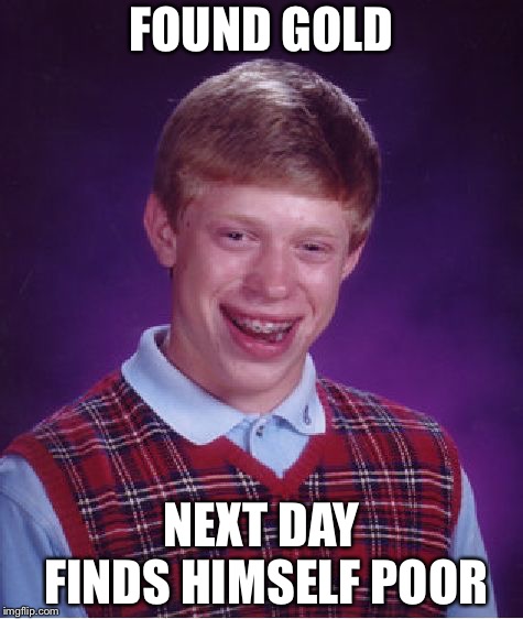 Bad Luck Brian | FOUND GOLD; NEXT DAY FINDS HIMSELF POOR | image tagged in memes,bad luck brian | made w/ Imgflip meme maker