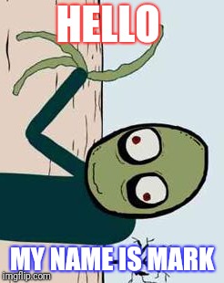 salad fingers | HELLO; MY NAME IS MARK | image tagged in salad fingers | made w/ Imgflip meme maker