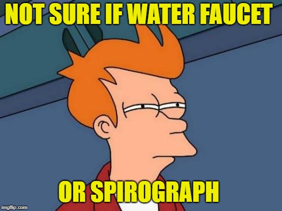 Futurama Fry Meme | NOT SURE IF WATER FAUCET OR SPIROGRAPH | image tagged in memes,futurama fry | made w/ Imgflip meme maker