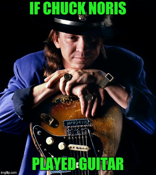 Simply the BEST | IF CHUCK NORIS; PLAYED GUITAR | image tagged in guitar | made w/ Imgflip meme maker