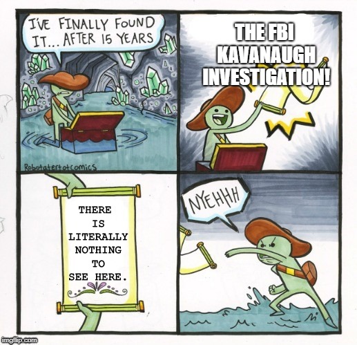 They wanted it.  They got it.  Now they shout "cover up" | THE FBI KAVANAUGH INVESTIGATION! THERE IS LITERALLY NOTHING TO SEE HERE. | image tagged in the scroll of truth,funny,political meme,brett kavanaugh | made w/ Imgflip meme maker