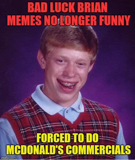I swear it's true, he's made the big time! | BAD LUCK BRIAN MEMES NO LONGER FUNNY; FORCED TO DO MCDONALD'S COMMERCIALS | image tagged in memes,bad luck brian | made w/ Imgflip meme maker