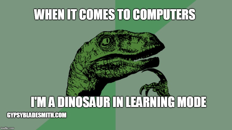 Philosophy Dinosaur | WHEN IT COMES TO COMPUTERS; I'M A DINOSAUR IN LEARNING MODE; GYPSYBLADESMITH.COM | image tagged in philosophy dinosaur | made w/ Imgflip meme maker