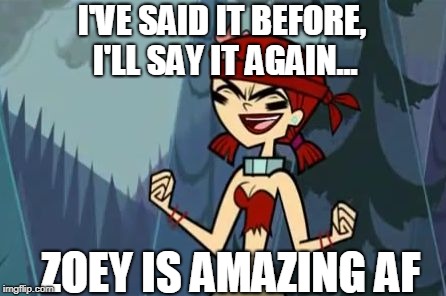 Evil Zoey | I'VE SAID IT BEFORE, I'LL SAY IT AGAIN... ZOEY IS AMAZING AF | image tagged in evil zoey | made w/ Imgflip meme maker