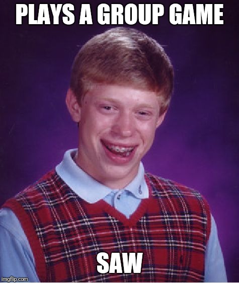 Bad Luck Brian Meme | PLAYS A GROUP GAME; SAW | image tagged in memes,bad luck brian | made w/ Imgflip meme maker