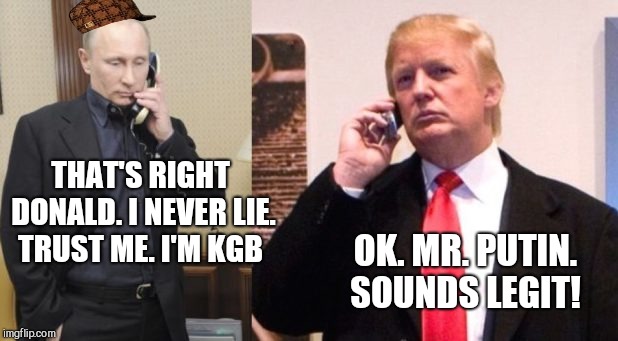 Trump Putin phone call | THAT'S RIGHT DONALD. I NEVER LIE. TRUST ME. I'M KGB; OK. MR. PUTIN. SOUNDS LEGIT! | image tagged in trump putin phone call,scumbag | made w/ Imgflip meme maker