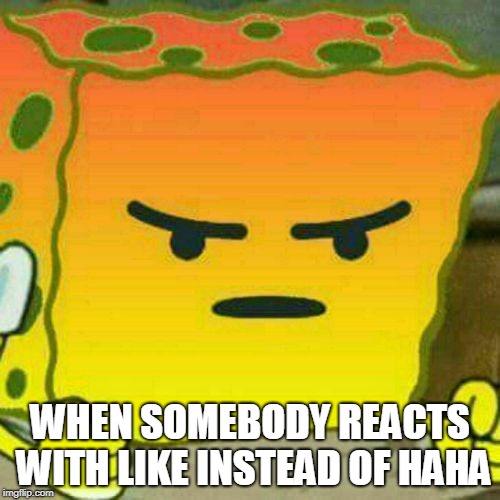 WHEN SOMEBODY REACTS WITH LIKE INSTEAD OF HAHA | image tagged in shex | made w/ Imgflip meme maker