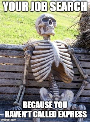 Waiting Skeleton | YOUR JOB SEARCH; BECAUSE YOU HAVEN'T CALLED EXPRESS | image tagged in memes,waiting skeleton | made w/ Imgflip meme maker