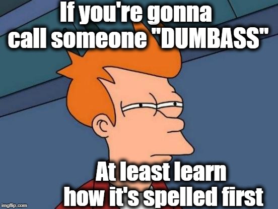 Futurama Fry Meme | If you're gonna call someone "DUMBASS" At least learn how it's spelled first | image tagged in memes,futurama fry | made w/ Imgflip meme maker
