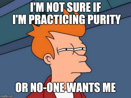 Futurama Fry | I'M NOT SURE IF I'M PRACTICING PURITY; OR NO-ONE WANTS ME | image tagged in memes,futurama fry | made w/ Imgflip meme maker