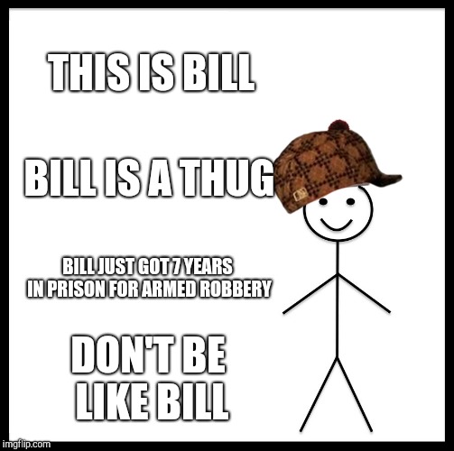 Be Like Bill Meme | THIS IS BILL; BILL IS A THUG; BILL JUST GOT 7 YEARS IN PRISON FOR ARMED ROBBERY; DON'T BE LIKE BILL | image tagged in memes,be like bill,scumbag | made w/ Imgflip meme maker